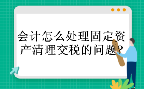 会计怎么处理固定资产清理交税的问题? 会计怎么处理固定资产清理交税的问题?