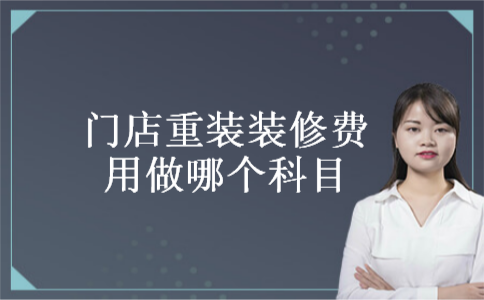 门店重装装修费用做哪个科目 门店重装装修费用做哪个科目