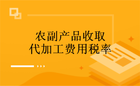  农副产品收取代加工费用税率