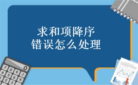 求和项降序错误怎么处理