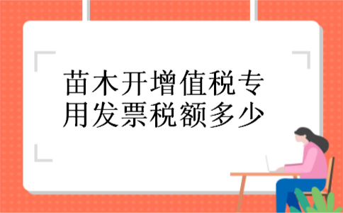 苗木开增值税专用发票税额多少 苗木开增值税专用发票税额多少