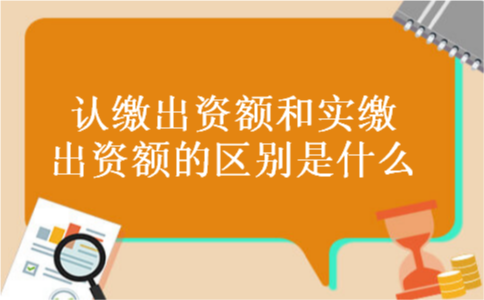 认缴出资额和实缴出资额的区别是什么