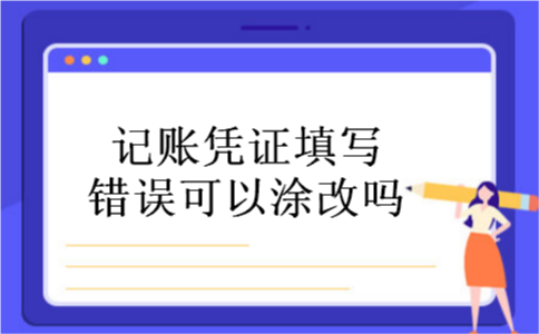 记账凭证填写错误可以涂改吗 记账凭证填写错误可以涂改吗