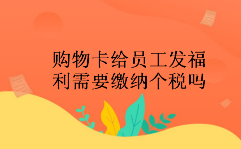 购物卡给员工发福利需要缴纳个税吗