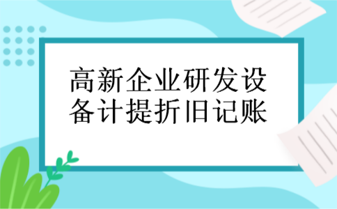 高新企业研发设备计提折旧记账