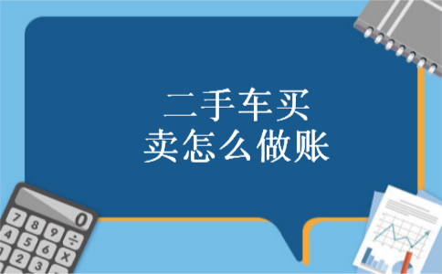 二手车买卖怎么做账 二手车买卖怎么做账