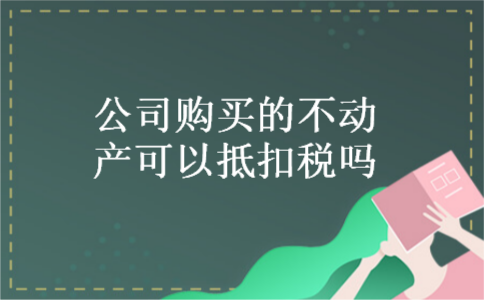 公司购买的不动产可以抵扣税吗