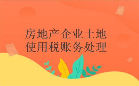 房地产企业土地使用税账务处理 房地产企业土地使用税账务处理
