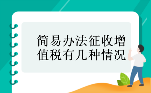 简易办法征收增值税有几种情况 简易办法征收增值税有几种情况