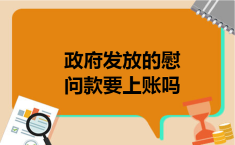 政府发放的慰问款要上账吗 政府发放的慰问款要上账吗