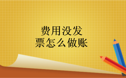 费用没发票怎么做账 费用没发票怎么做账