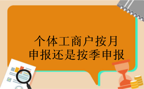 个体工商户按月申报还是按季申报 个体工商户按月申报还是按季申报
