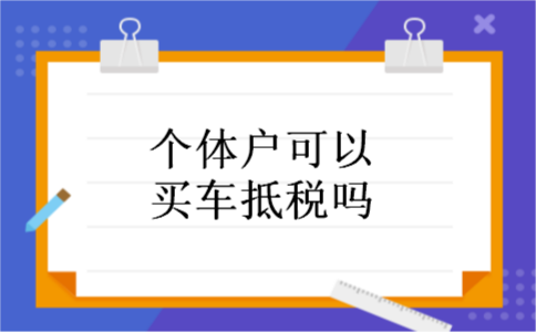 个体户可以买车抵税吗