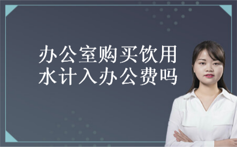 办公室购买饮用水计入办公费吗 办公室购买饮用水计入办公费吗