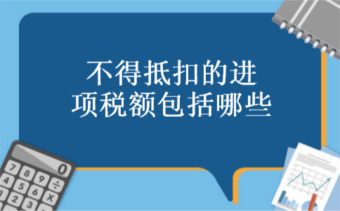 不得抵扣的进项税额包括哪些 不得抵扣的进项税额包括哪些