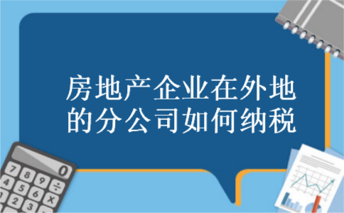 房地产企业在外地的分公司如何纳税