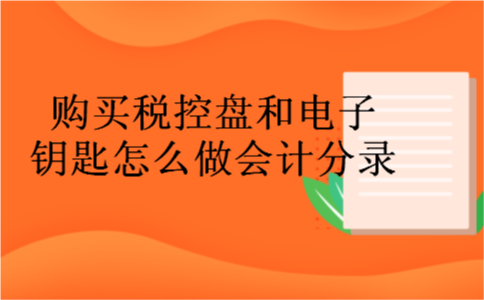 购买税控盘和电子钥匙怎么做会计分录