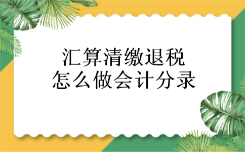 汇算清缴退税怎么做会计分录