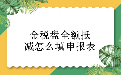 金税盘全额抵减怎么填申报表