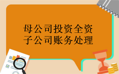 母公司投资全资子公司账务处理 母公司投资全资子公司账务处理