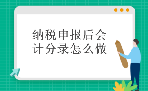 纳税申报后会计分录怎么做 纳税申报后会计分录怎么做