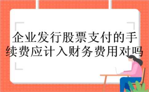 企业发行股票支付的手续费应计入财务费用对吗 企业发行股票支付的手续费应计入财务费用对吗