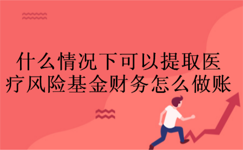 什么情况下可以提取医疗风险基金财务怎么做账