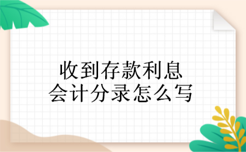 收到存款利息会计分录怎么写 收到存款利息会计分录怎么写