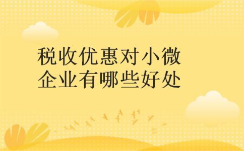 税收优惠对小微企业有哪些好处 税收优惠对小微企业有哪些好处