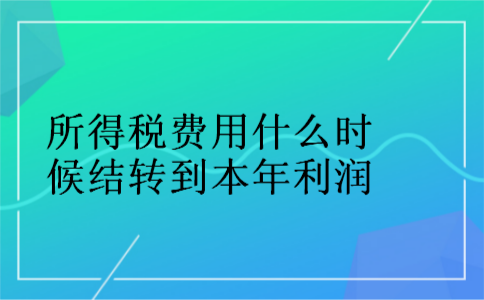 所得税费用什么时候结转到本年利润