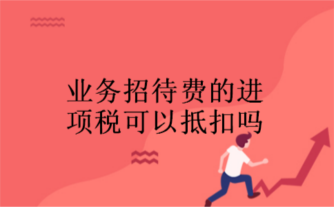 业务招待费的进项税可以抵扣吗 业务招待费的进项税可以抵扣吗