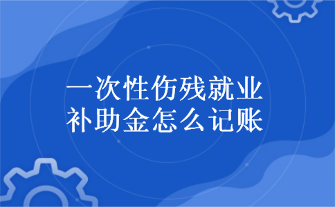 一次性伤残就业补助金怎么记账