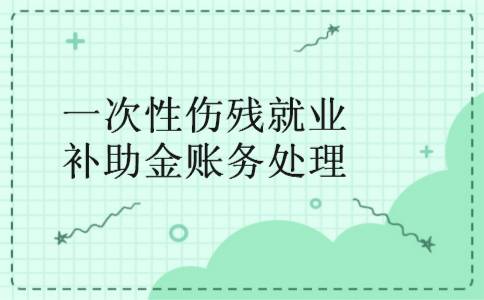 一次性伤残就业补助金账务处理 一次性伤残就业补助金账务处理