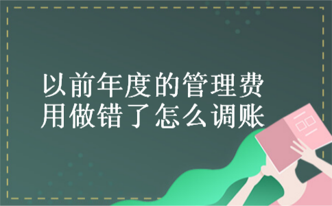 以前年度的管理费用做错了怎么调账 以前年度的管理费用做错了怎么调账