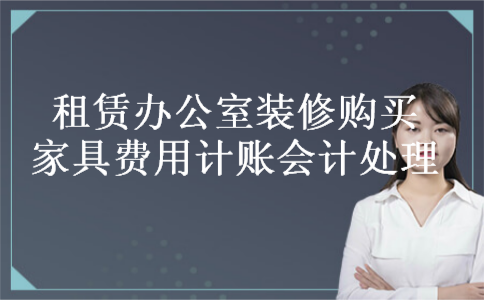 租赁办公室装修购买家具费用计账会计处理