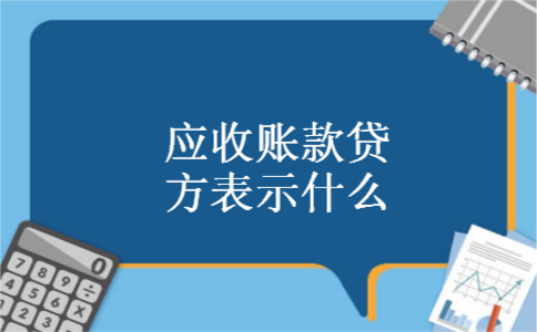 应收账款贷方表示什么 应收账款贷方表示什么
