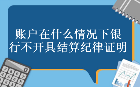 账户在什么情况下银行不开具结算纪律证明 账户在什么情况下银行不开具结算纪律证明
