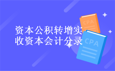 资本公积转增实收资本会计分录
