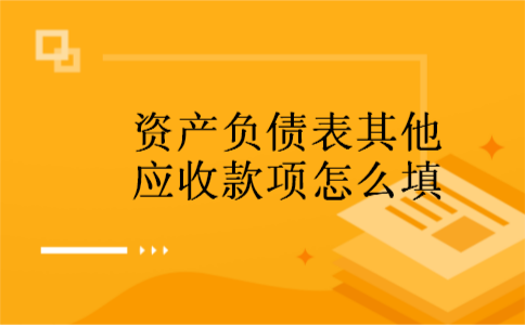 资产负债表其他应收款项怎么填 资产负债表其他应收款项怎么填