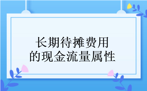 长期待摊费用的现金流量属性 长期待摊费用的现金流量属性