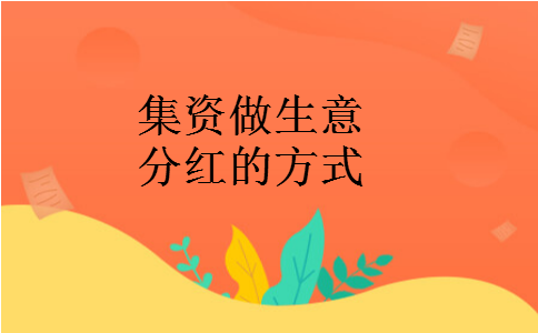 集资做生意分红的方式 集资做生意分红的方式