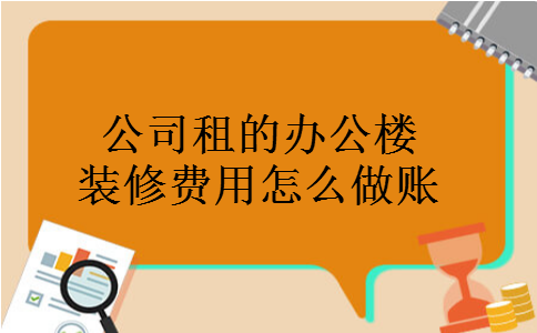 公司租的办公楼装修费用怎么做账