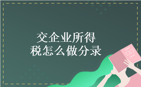 交企业所得税怎么做分录 交企业所得税怎么做分录