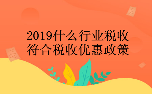 2019什么行业税收符合税收优惠政策