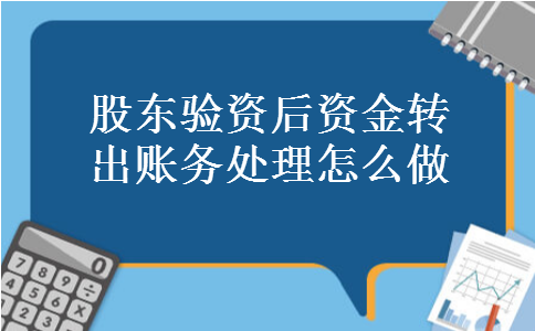 股东验资后资金转出账务处理怎么做 股东验资后资金转出账务处理怎么做