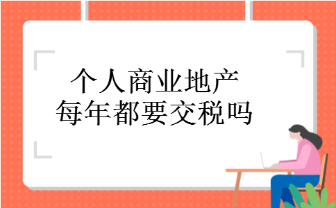 个人商业地产每年都要交税吗 个人商业地产每年都要交税吗