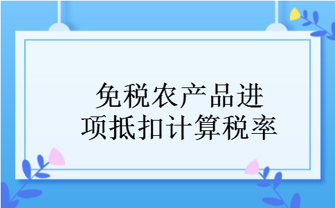 免税农产品进项抵扣计算税率