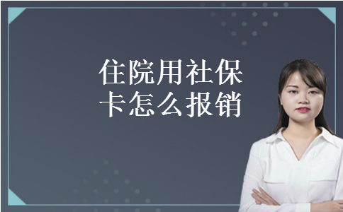 住院用社保卡怎么报销 住院用社保卡怎么报销