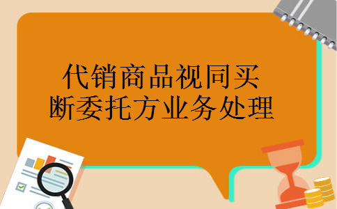 代销商品视同买断委托方业务处理