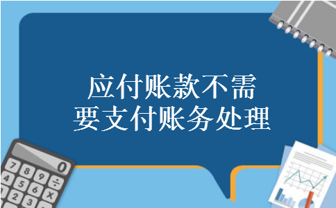 应付账款不需要支付账务处理